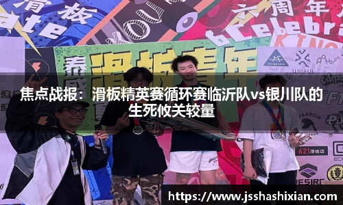 焦点战报：滑板精英赛循环赛临沂队vs银川队的生死攸关较量