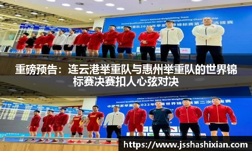 重磅预告：连云港举重队与惠州举重队的世界锦标赛决赛扣人心弦对决