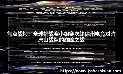 焦点战报：全球挑战赛小组赛次轮徐州电竞对阵唐山战队的巅峰之战